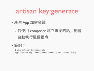 artisan key:generate
• 產生 App 加密金鑰
- 若使用 composer 建立專案的話，則會
自動執行 個指令
• 範例：
$	
  php	
  artisan	
  key:generate
Application	
  key	
  [xxxxxxxxxxxxxxxxxx]	
  set	
  successfully
 