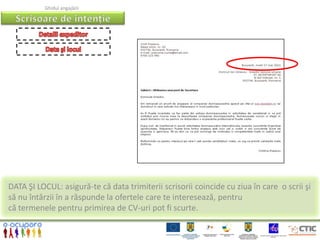 Ghidul angajării




DATA ŞI LOCUL: asigură-te că data trimiterii scrisorii coincide cu ziua în care o scrii şi
să nu întârzii în a răspunde la ofertele care te interesează, pentru
că termenele pentru primirea de CV-uri pot fi scurte.
 