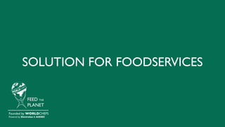 SOLUTION FOR FOODSERVICES
FEED THE
PLANET
Founded by WORLDCHEFS
Powered by Electrolux & AIESEC
 
