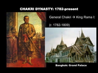 CHAKRI DYNASTY: 1782-present
General Chakri  King Rama I:
(r. 1782-1809)
Bangkok: Grand Palace
 