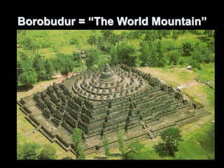 Borobudur = “The World Mountain”
 