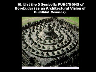 10. List the 3 Symbolic FUNCTIONS of
Borobudur (as an Architectural Vision of
Buddhist Cosmos).
 