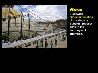 Kora:
Clockwise
circumambulation
of the stupa is
Buddhist practice
done in the
morning and
afternoon.
 