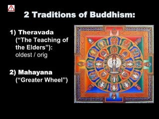 2 Traditions of Buddhism:
1) Theravada
(“The Teaching of
the Elders”):
oldest / orig
2) Mahayana
(“Greater Wheel”)
 