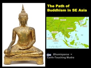 The Path of
Buddhism in SE Asia
Bhumisparsa =
Earth-Touching Mudra
 