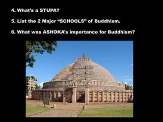 4. What’s a STUPA?
5. List the 2 Major “SCHOOLS” of Buddhism.
6. What was ASHOKA’s importance for Buddhism?
 