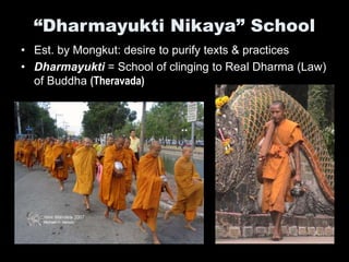 “Dharmayukti Nikaya” School
• Est. by Mongkut: desire to purify texts & practices
• Dharmayukti = School of clinging to Real Dharma (Law)
of Buddha (Theravada)
 