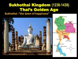 Sukhothai Kingdom (1238-1438)
Thai’s Golden Age
Sukhothai -"the dawn of happiness"
 