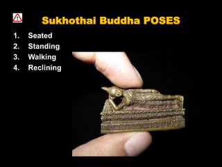 Sukhothai Buddha POSES
1. Seated
2. Standing
3. Walking
4. Reclining
 
