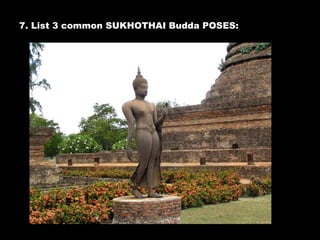 7. List 3 common SUKHOTHAI Budda POSES:
 