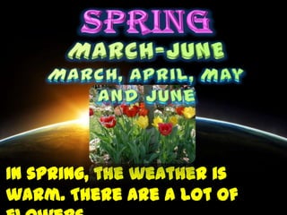 In spring, the weather is
warm. There are a lot of
 