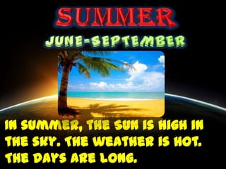 In summer, the Sun is high in
the sky. The weather is hot.
The days are long.
 