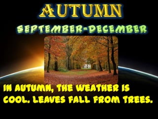 In autumn, the weather is
cool. Leaves fall from trees.
 