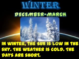 In winter, the Sun is low in the
sky. The weather is cold. The
days are short.
 