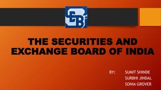 THE SECURITIES AND
EXCHANGE BOARD OF INDIA
BY: SUMIT SHINDE
SURBHI JINDAL
SONIA GROVER
 