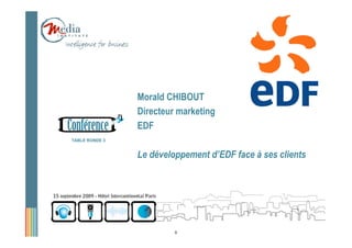 Morald CHIBOUT
                Directeur marketing
                EDF
TABLE RONDE 3


                Le développement d’EDF face à ses clients




                         8
 