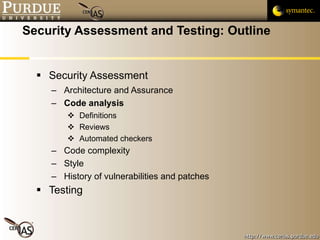 Security Assessment and Testing: Outline Security Assessment Architecture and Assurance Code analysis Definitions Reviews Automated checkers Code complexity Style History of vulnerabilities and patches Testing 
