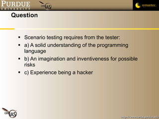 Question Scenario testing requires from the tester: a) A solid understanding of the programming language b) An imagination and inventiveness for possible risks  c) Experience being a hacker 