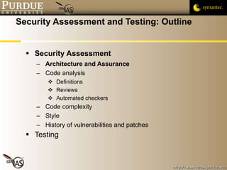 Security Assessment and Testing: Outline Security Assessment Architecture and Assurance Code analysis Definitions Reviews Automated checkers Code complexity Style History of vulnerabilities and patches Testing 