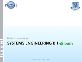 Heden en toekomst van

SYSTEMS ENGINEERING BIJ


                        InfraTech 2013 | CROW College
 