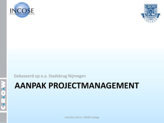 Gebaseerd op o.a. Stadsbrug Nijmegen

AANPAK PROJECTMANAGEMENT


                         InfraTech 2013 | CROW College
 