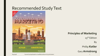 Recommended StudyText
Principles of Marketing
15th Edition
By
Phillip Kotler
Gary Armstrong
Cannot be duplicated or modified without any permission6/4/2018 2
 