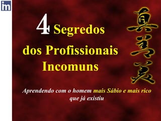 4Segredos
dos Profissionais
Incomuns
Aprendendo com o homem mais Sábio e mais rico
que já existiu
 