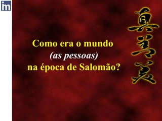 Como era o mundo
(as pessoas)
na época de Salomão?
 
