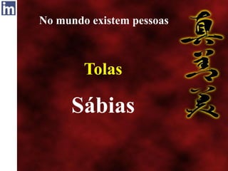 No mundo existem pessoas
Tolas
Sábias
 