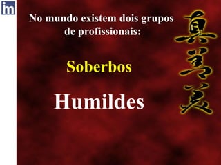 No mundo existem dois grupos
de profissionais:
Soberbos
Humildes
 