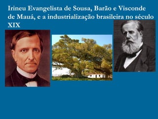 Irineu Evangelista de Sousa, Barão e Visconde
de Mauá, e a industrialização brasileira no século
XIX
 