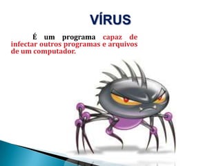 VÍRUS			É um programacapaz de infectaroutrosprogramas e arquivos de um computador. 