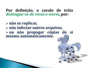 Pordefinição, o cavalo de tróiadistingue-se de vírus e worm, por:nãose replicar, 