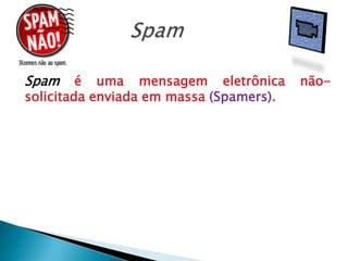 SpamSpamé uma mensagem eletrônica não-solicitada enviada em massa (Spamers).