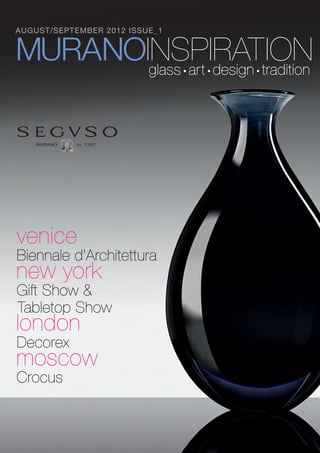 AUGUST/SEPTEMBER 2012 ISSUE_1


MURANOINSPIRATION
       glass art design tradition
                                •   •   •




venice
Biennale d’Architettura
new york
Gift Show &
Tabletop Show
london
Decorex
moscow
Crocus
 