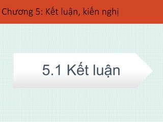 Chương 5: Kết luận, kiến nghị 
5.1 Kết luận 
 