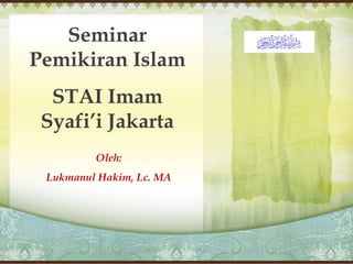 Seminar
Pemikiran Islam
STAI Imam
Syafi’i Jakarta
Oleh:
Lukmanul Hakim, Lc. MA
 