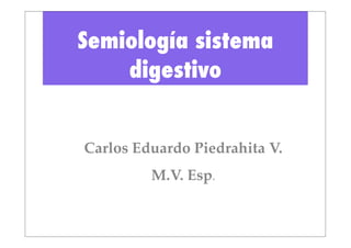 Semiología sistema
    digestivo


Carlos Eduardo Piedrahita V.
         M.V. Esp.
 