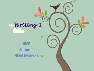 Writing 1Writing 1
IECP
Summer
Nikki Mattson
 