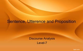 Sentence, Utterence and Proposition
Discourse Analysis
Level-7
 