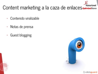 Content marketing a la caza de enlaces
• Contenido viralizable
• Notas de prensa
• Guest blogging
 