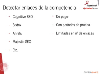 Detectar enlaces de la competencia
• Cognitive SEO
• Sistrix
• Ahrefs
• Majestic SEO
• Etc.
• De pago
• Con periodos de prueba
• Limitadas en nº de enlaces
 