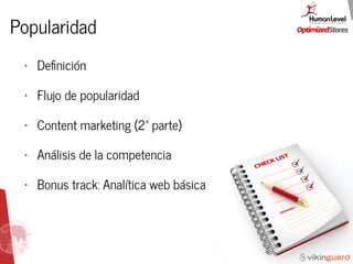 Popularidad
• Deﬁnición
• Flujo de popularidad
• Content marketing (2ª parte)
• Análisis de la competencia
• Bonus track: Analítica web básica
 