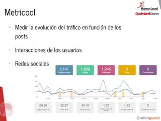 Metricool
• Medir la evolución del tráﬁco en función de los
posts
• Interacciones de los usuarios
• Redes sociales
 