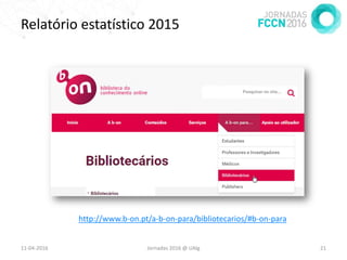 11-04-2016 Jornadas 2016 @ UAlg 21
http://www.b-on.pt/a-b-on-para/bibliotecarios/#b-on-para
Relatório estatístico 2015
 