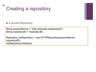 +

Creating a repository


a remote Repository

String sesameServer = "http://example.org/sesame2";
String repositoryID =...