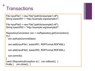 +

Transactions
File inputFile1 = new File("/path/to/example1.rdf");
String baseURI1 = "http://example.org/example1/";
Fil...