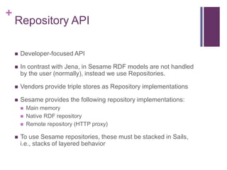 +

Repository API


Developer-focused API



In contrast with Jena, in Sesame RDF models are not handled
by the user (no...