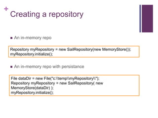 +

Creating a repository


An in-memory repo

Repository myRepository = new SailRepository(new MemoryStore());
myRepository.initialize();


An in-memory repo with persistance

File dataDir = new File("c:tempmyRepository");
Repository myRepository = new SailRepository( new
MemoryStore(dataDir) );
myRepository.initialize();

 