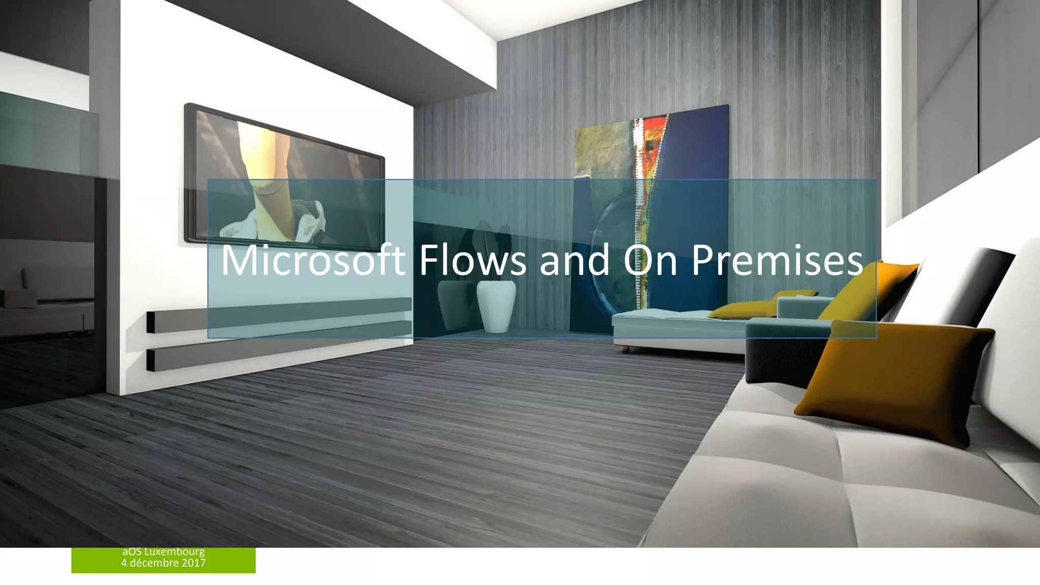 aOS Luxembourg
4 décembre 2017
Microsoft Flows and On Premises
 